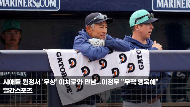 시애틀 원정서 '<b>우상</b>' <b>이치로</b>와 만남...<b>이정후</b> "무척 행복해"