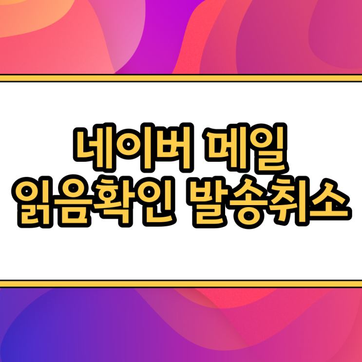  네이버 메일 모바일 앱 수신확인 읽음 확인불가, 이메일 발송취소 방법