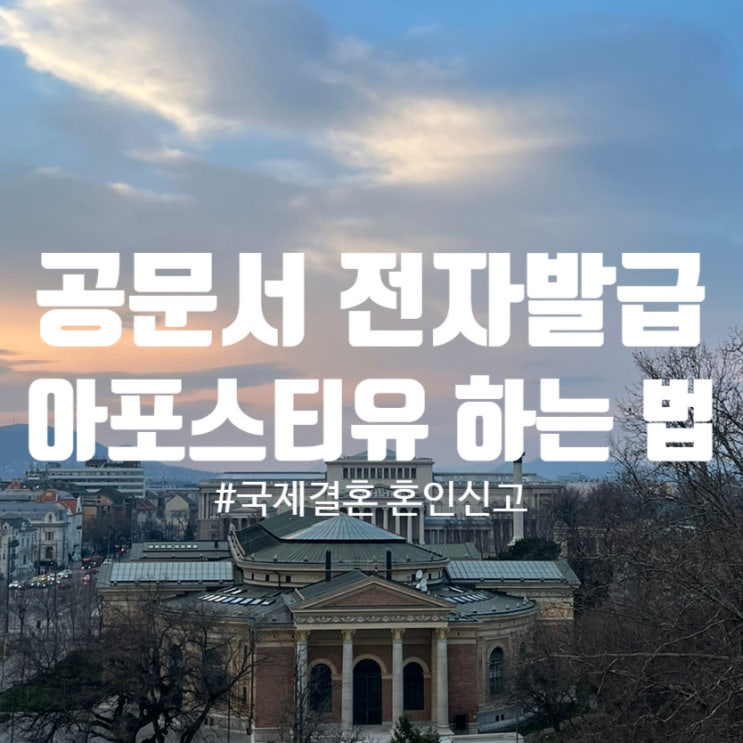  헝가리 남자랑 헝가리에서 혼인신고하기 02. 서류 준비(영문 증명서/기본 증명서 발급/아포스티유 발급)
