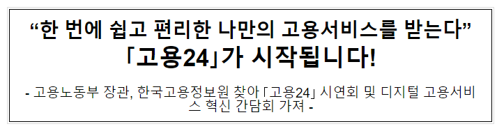 “한 번에 쉽고 편리한 나만의 고용서비스를 받는다” 「고용24」가 시작됩니다!