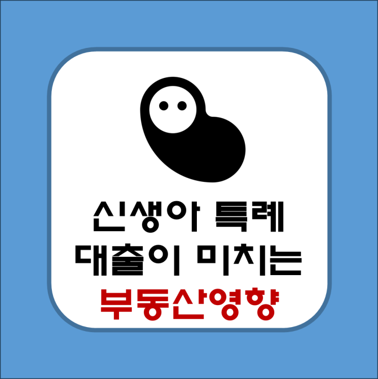  신생아 특례대출이 부동산 시장에 미치는 영향(긍정적, 부정적)