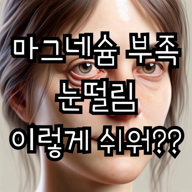  마그네슘 함량 부족 증상인 눈떨림의 원인과 눈밑떨림 지속될때 언제 병원 가야되죠?