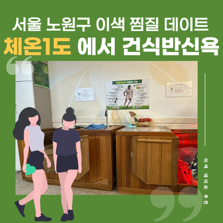  노원 이색 찜질카페 데이트 추천 혈액순환 다이어트에 좋은 건식반신욕, 체온테라피 체온 1도 다녀온 후기