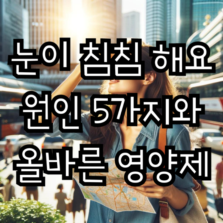  눈이 갑자기 뿌옇게 보여요 침침할때 5가지 원인 먹는약 영양제로 해결하세요