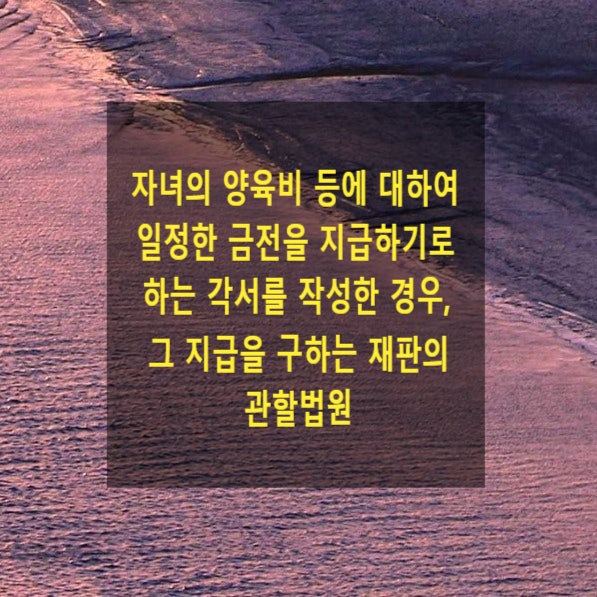  자녀의 양육비 등에 대하여 일정한 금전을 지급하기로 하는 각서를 작성한 경우, 그 지급을 구하는 재판의 관할법원