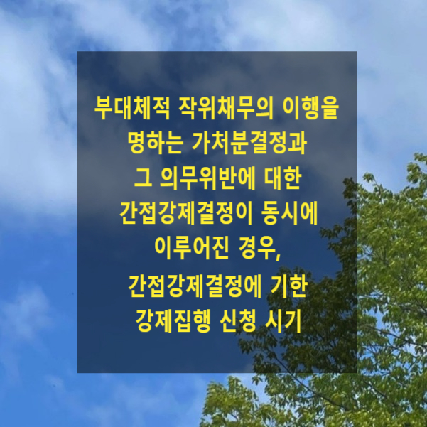  부대체적 작위채무의 이행을 명하는 가처분결정과 그 의무위반에 대한 간접강제결정이 동시에 이루어진 경우, 간접강제결정에 기한 강제집행 신청 시기