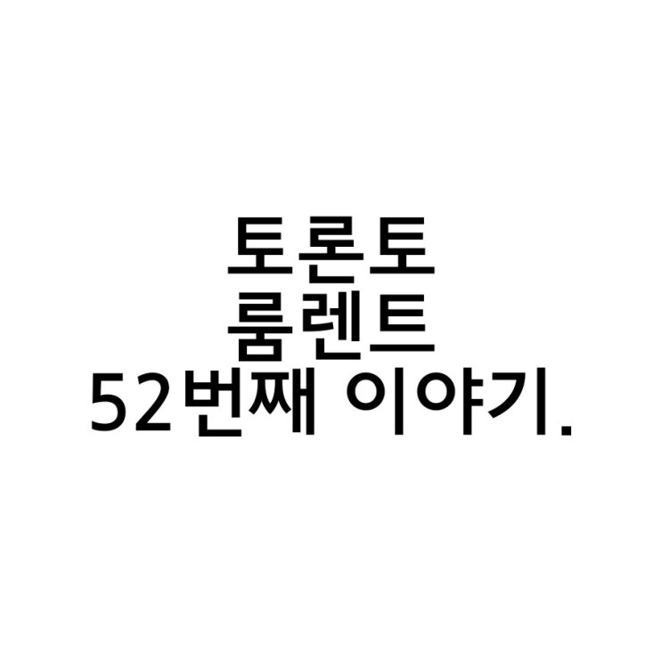  토론토 남학생 룸렌트 52번째 이야기.