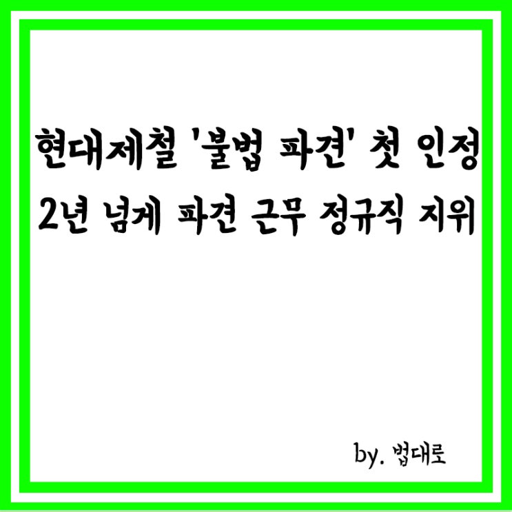  대법, 현대제철 '불법 파견' 첫 인정, 2년 넘게 파견근로자 사용한 경우 정규직 지위