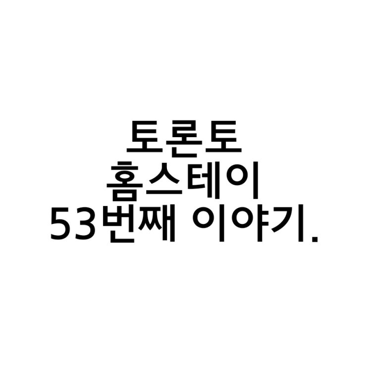  캐나다 토론토 홈스테이 53번째 이야기.