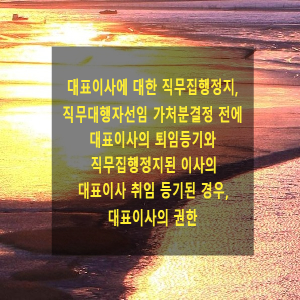  대표이사 등에 대한 직무집행정지, 직무대행자선임 가처분결정 전에 대표이사의 퇴임등기와 직무집행정지된 이사의 대표이사 취임 등기된 경우, 대표이사의 권한