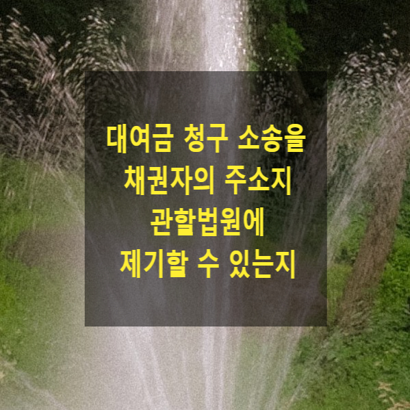  대여금 청구 소송을 채권자의 주소지 관할법원에 제기할 수 있는지