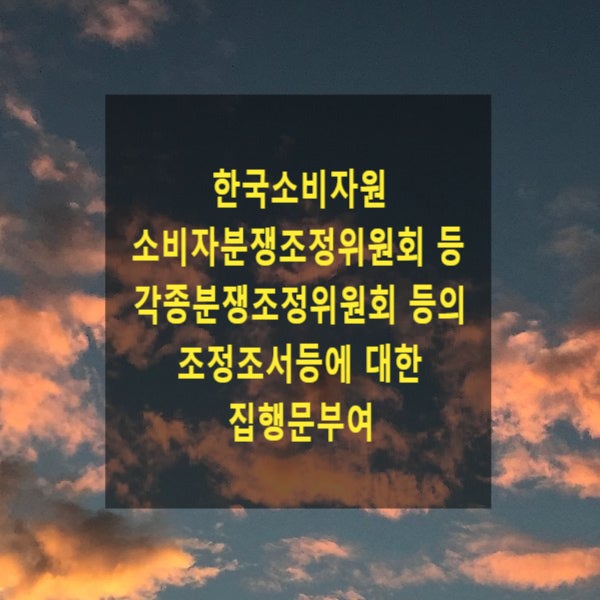  한국소비자원 소비자분쟁조정위원회 등 각종분쟁조정위원회등의 조정조서등에 대한 집행문부여