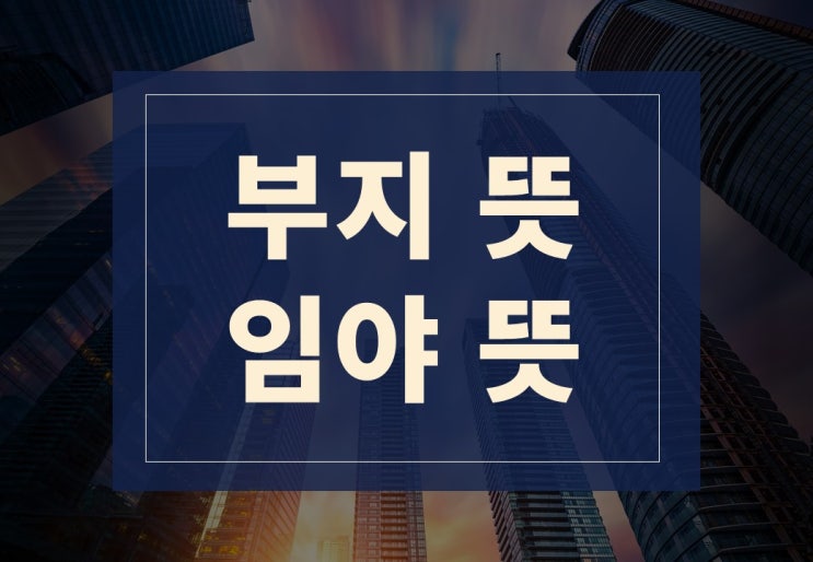  부지뜻, 임야뜻 알아보겠습니다