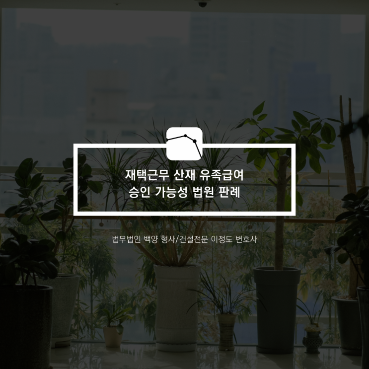  재택근무 산재 유족급여 승인 가능성 법원 판례