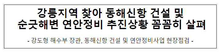 강릉지역 찾아 동해신항 건설 및 순긋해변 연안정비 추진상황 꼼꼼히 살펴