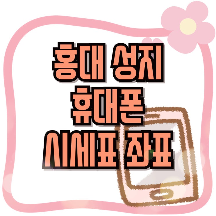  홍대 휴대폰 성지 시세표 좌표 이용하는 방법