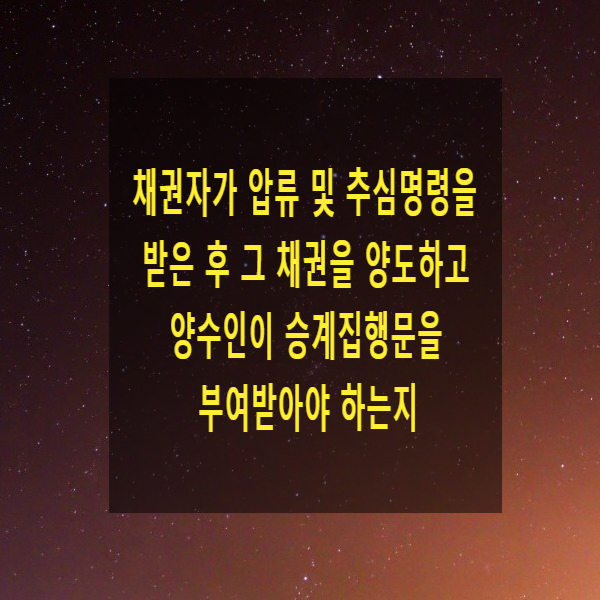  채권자가 압류 및 추심명령을 받은 후 그 채권을 양도하고 양수인이 승계집행문을 부여받아야 하는지