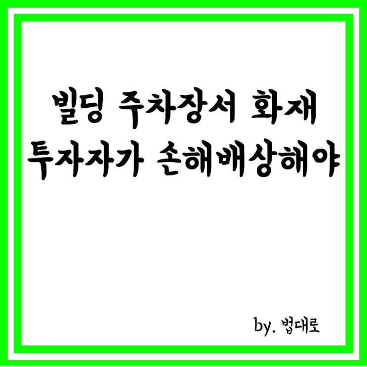  빌딩 주차장서 화재,대법 “부동산 관리회사 아닌 투자자가 손해배상해야”