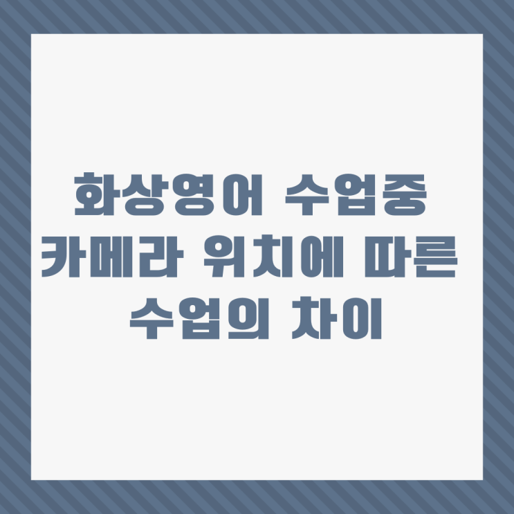 화상영어 수업중 카메라 위치에 따른 수업의 차이