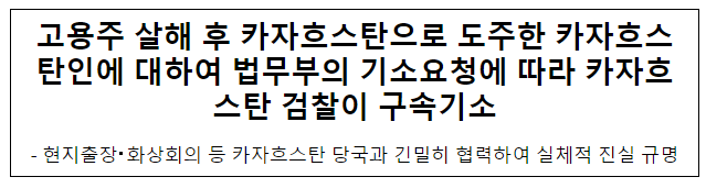 고용주 살해 후 카자흐스탄으로 도주한 카자흐스탄인에 대하여 법무부의 기소요청에 따라 카자흐스탄 검찰이 구속기소