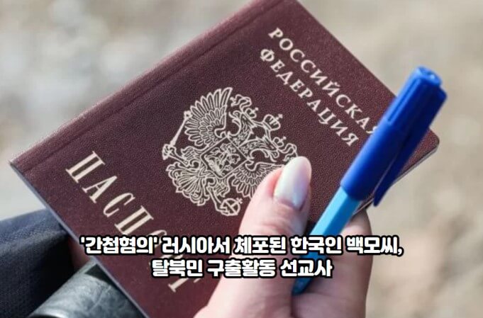 '<b>간첩 혐의</b>' 러시아서 체포된 <b>한국인</b> 백모씨, 탈북민 구출활동... 