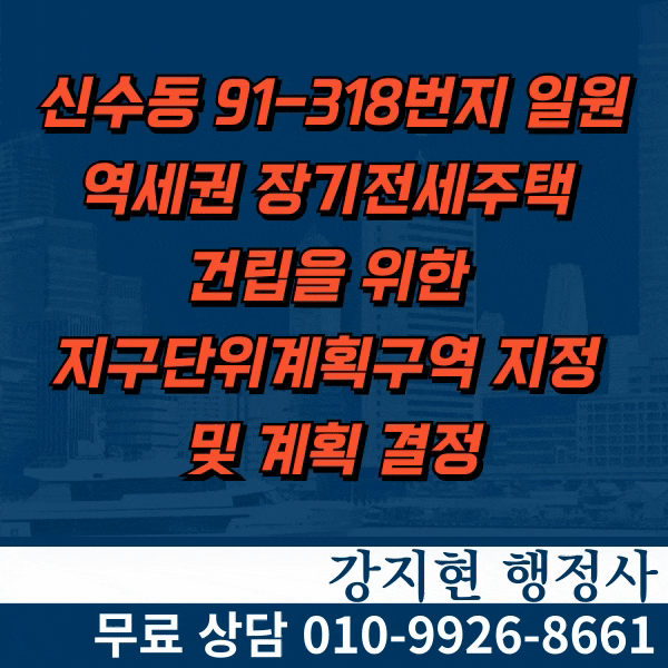 신수동 91-318번지 일원 역세권 장기전세주택 건립을 위한 지구단위계획구역 지정 및 계획 결정 신수동 91-318번지 일원 역세권 장기전세주택 건립을 위한 지구단위계획구역 지정 및 계획 결정