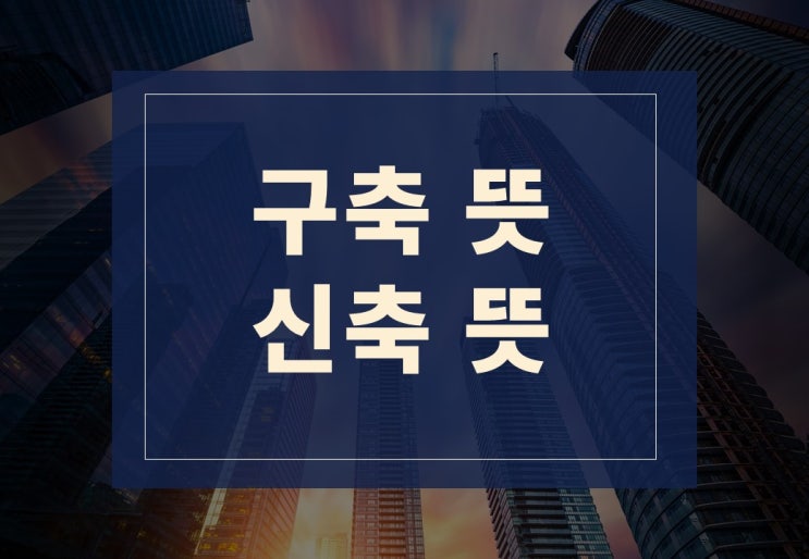  구축뜻, 신축뜻 알아보기