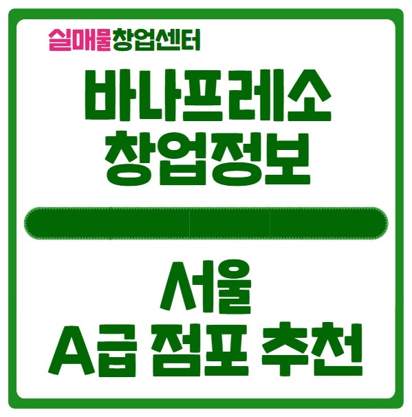 바나프레소 창업비용과 서울 A급 점포 추천 바나프레소 창업비용과 서울 A급 점포 추천