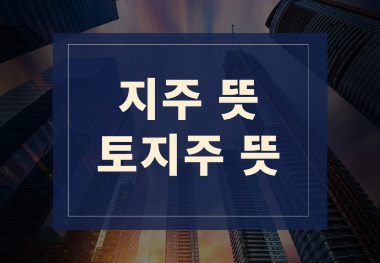  지주뜻, 토지주뜻 알아보겠습니다.