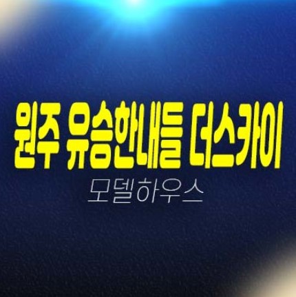 03-13 원주혁신도시 유승한내들더스카이 주상복합아파트 미분양 회사보유분 특별분양 모델하우스 예약