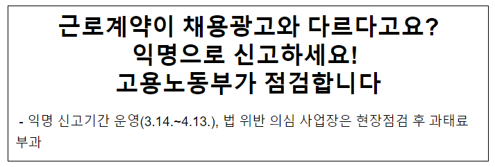 근로계약이 채용광고와 다르다고요? 익명으로 신고하세요! 고용노동부가 점검합니다 근로계약이 채용광고와 다르다고요? 익명으로 신고하세요! 고용노동부가 점검합니다