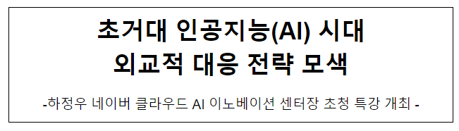 초거대 인공지능(AI) 시대 외교적 대응 전략_하정우 네이버 센터장 초청 특강 초거대 인공지능(AI) 시대 외교적 대응 전략_하정우 네이버 센터장 초청 특강