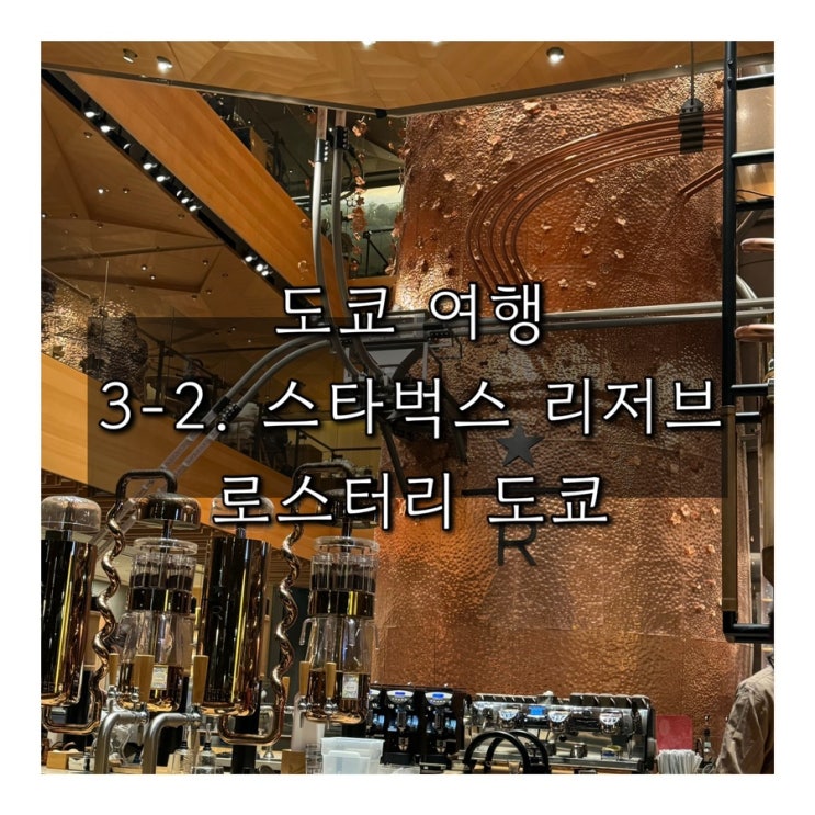  (3박 4일 도쿄 여행) 3-2. 스타벅스 리저브 로스터리 도쿄