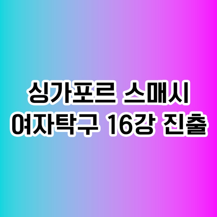탁구 <b>신유빈</b> 김나영 주천희 <b>16강 진출</b>, 싱가포르 스매시... 