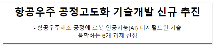 항공우주 공정고도화 기술개발 신규 추진 항공우주 공정고도화 기술개발 신규 추진