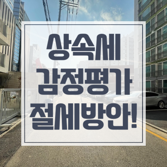  상속세 감정평가, 절세 방안 평가사가 알려드립니다.