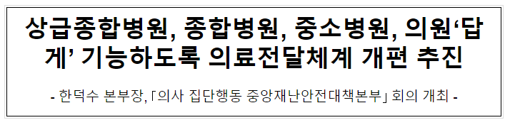 상급종합병원, 종합병원, 중소병원, 의원‘답게’ 기능하도록 의료전달체계 개편 추진 상급종합병원, 종합병원, 중소병원, 의원‘답게’ 기능하도록 의료전달체계 개편 추진