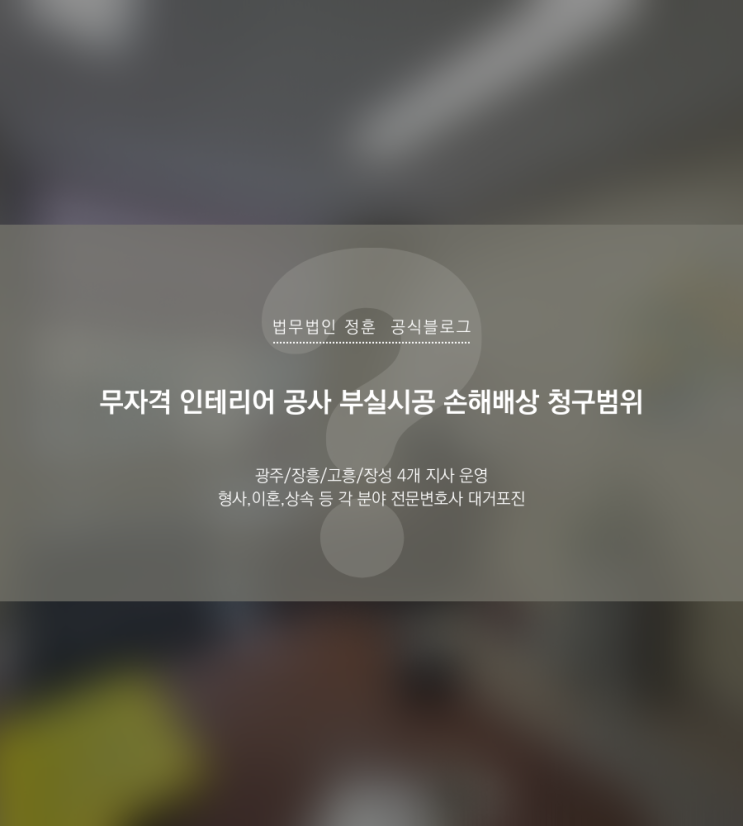  무자격 인테리어 공사 부실시공 손해배상 청구범위 광주로펌