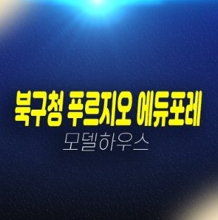 03-14 대구 북구청푸르지오 에듀포레 신규아파트 미분양상가 잔여호실 줍줍 분양가 대우건설 모델하우스 방문예약