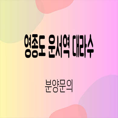  영종도 운서역 대라수 미분양아파트 인천 운서동 신축 잔여세대 분양가 모델하우스