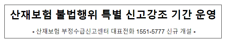 산재보험 불법행위 특별 신고강조 기간 운영 산재보험 불법행위 특별 신고강조 기간 운영