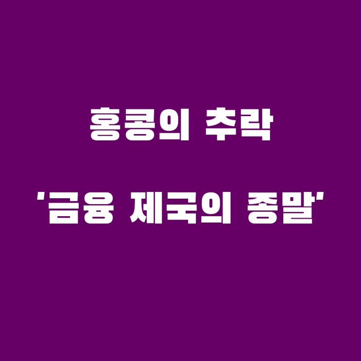  홍콩의 몰락 아시아의 금융 왕국이 어떻게 국제적 추락의 나락으로 떨어졌는가?