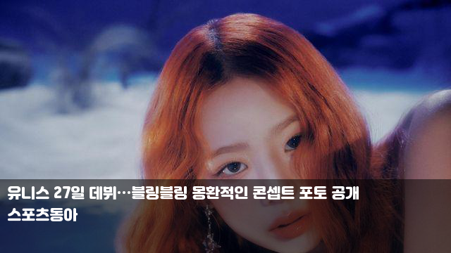 <b>유니스</b> 27일 데뷔…블링블링 몽환적인 콘셉트 포토 공개