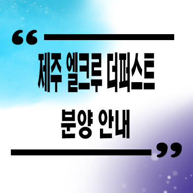  제주 엘크루 더퍼스트 입주아파트 함덕 미분양 잔여세대 분양가 모델하우스