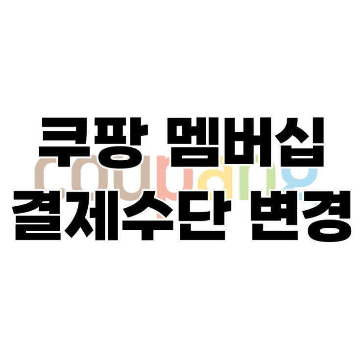  쿠팡 와우 멤버십 결제수단, 카드 변경 방법