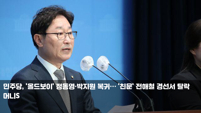 민주당, '올드보이' 정동영·박지원 복귀… '친문' 전해철... 