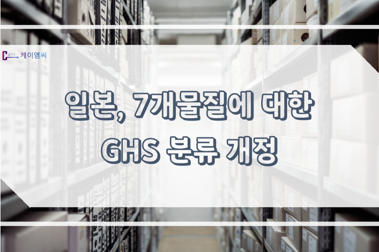  [ 주식회사 케이엠씨 ] 일본, 7개 물질에 대한 GHS 분류 개정