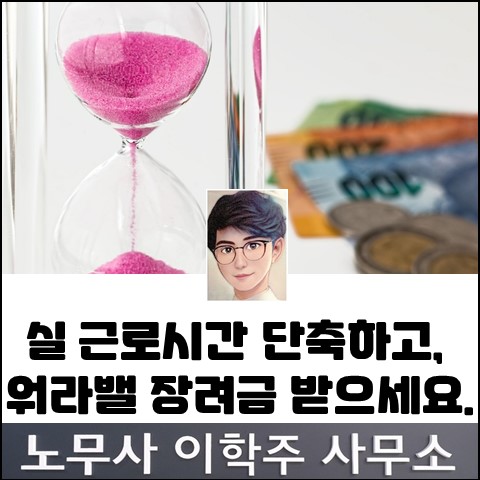 실근로시간 단축 지원금 소개 (고양노무사, 일산노무사) 실근로시간 단축 지원금 소개 (고양노무사, 일산노무사)