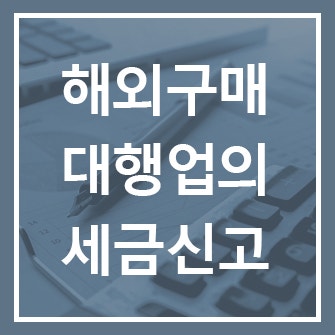  해외구매대행업 세무사의 세금신고 방법 및 사업자등록