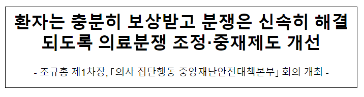 환자는 충분히 보상받고 분쟁은 신속히 해결되도록 의료분쟁 조정·중재제도 개선 환자는 충분히 보상받고 분쟁은 신속히 해결되도록 의료분쟁 조정·중재제도 개선
